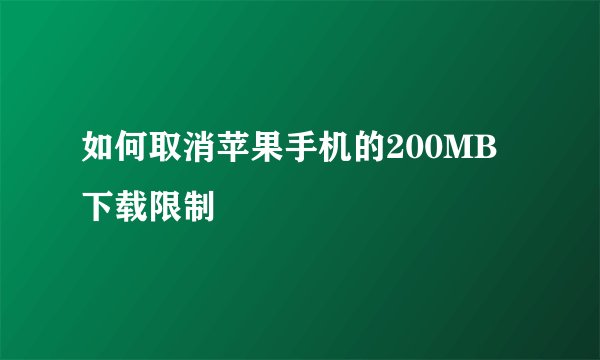 如何取消苹果手机的200MB下载限制