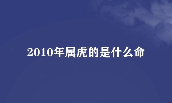 2010年属虎的是什么命