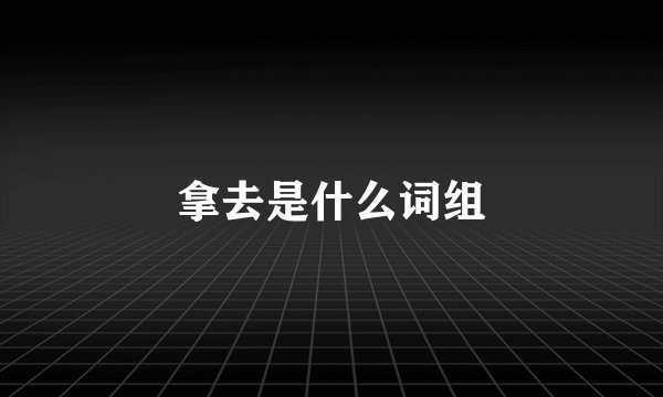 拿去是什么词组