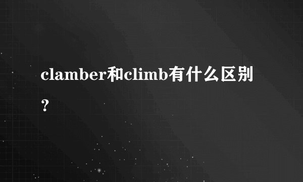 clamber和climb有什么区别？