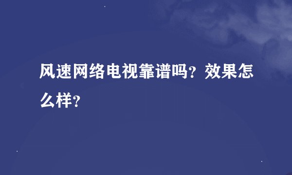 风速网络电视靠谱吗?效果怎么样?