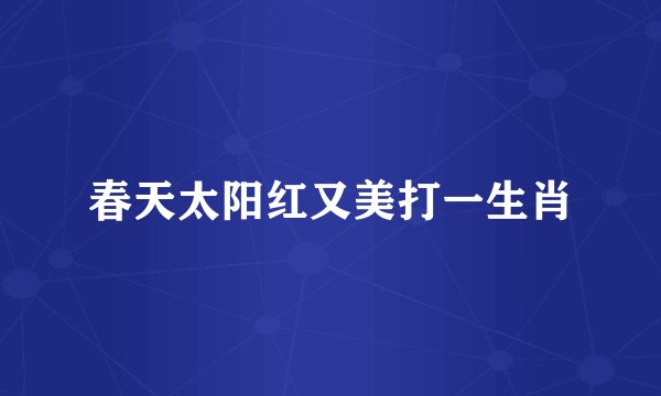春天太阳红又美打一生肖