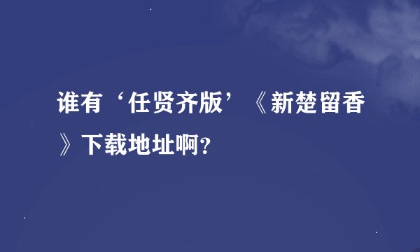 谁有‘任贤齐版’《新楚留香》下载地址啊？