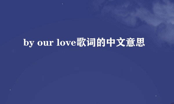 by our love歌词的中文意思