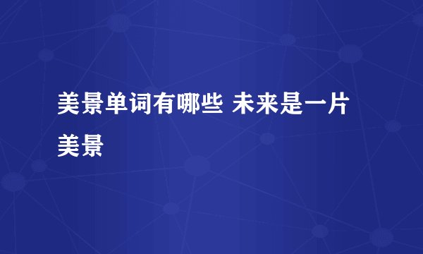 美景单词有哪些 未来是一片美景