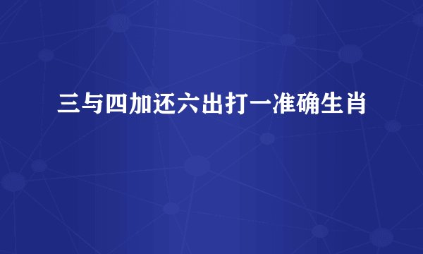 三与四加还六出打一准确生肖