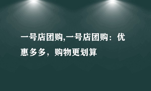 一号店团购,一号店团购：优惠多多，购物更划算