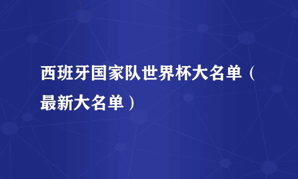 西班牙国家队世界杯大名单（最新大名单）
