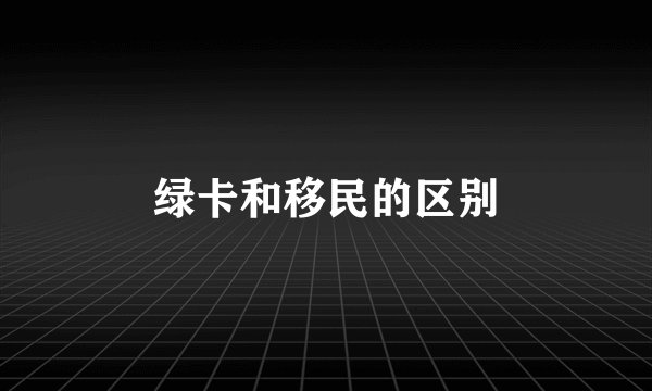绿卡和移民的区别