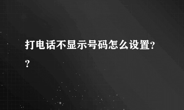 打电话不显示号码怎么设置？？