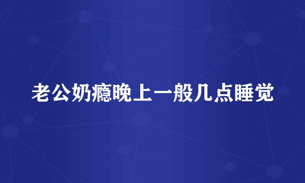 老公奶瘾晚上一般几点睡觉