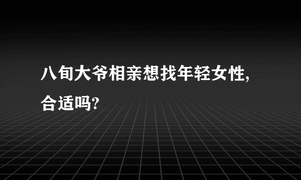 八旬大爷相亲想找年轻女性,合适吗?