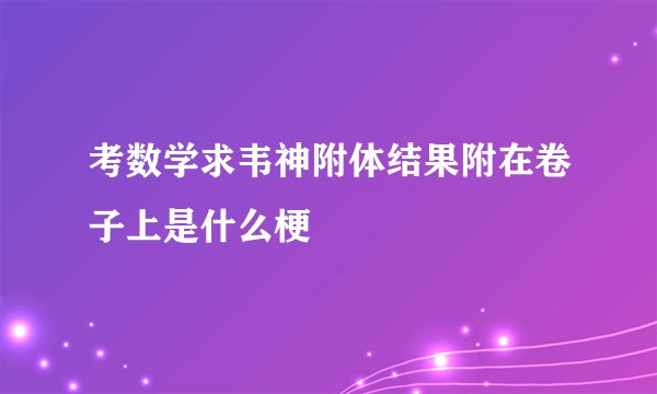 考数学求韦神附体结果附在卷子上是什么梗