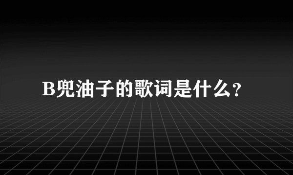 B兜油子的歌词是什么？