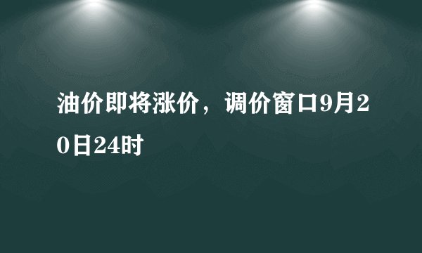 油价即将涨价，调价窗口9月20日24时