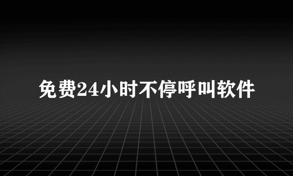 免费24小时不停呼叫软件