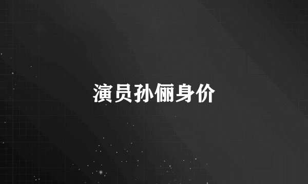 演员孙俪身价