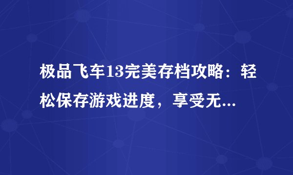 极品飞车13完美存档攻略：轻松保存游戏进度，享受无缝游戏体验