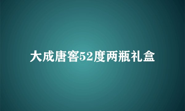 大成唐窖52度两瓶礼盒