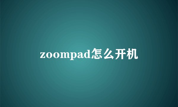 zoompad怎么开机