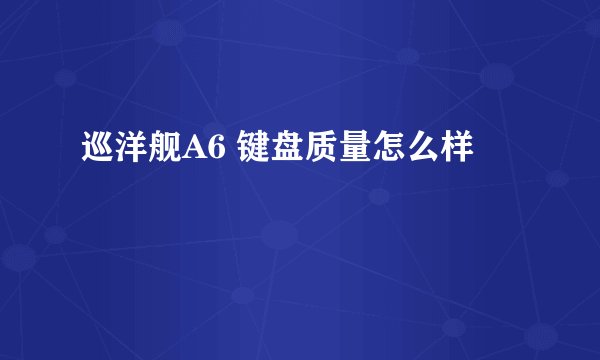 巡洋舰A6 键盘质量怎么样