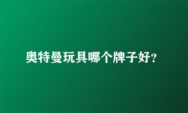 奥特曼玩具哪个牌子好？