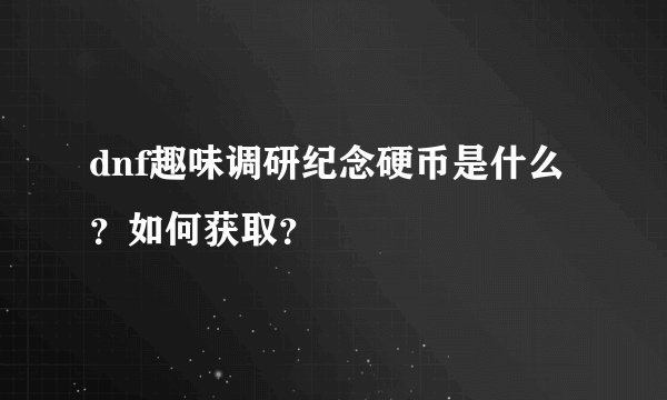 dnf趣味调研纪念硬币是什么？如何获取？