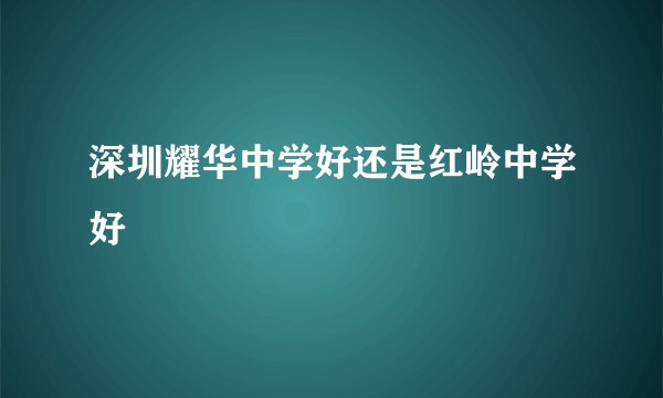 深圳耀华中学好还是红岭中学好