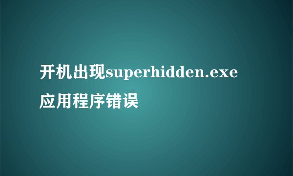 开机出现superhidden.exe 应用程序错误