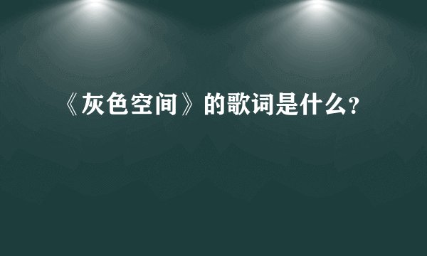 《灰色空间》的歌词是什么？