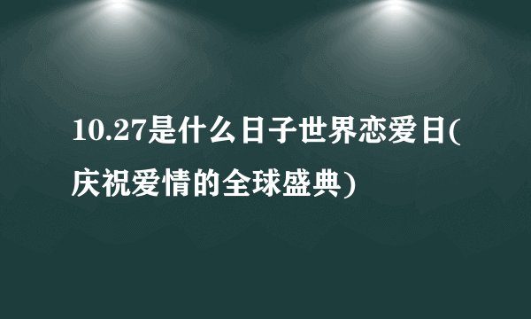 10.27是什么日子世界恋爱日(庆祝爱情的全球盛典)