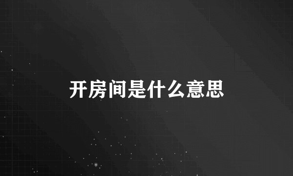 开房间是什么意思