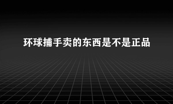 环球捕手卖的东西是不是正品
