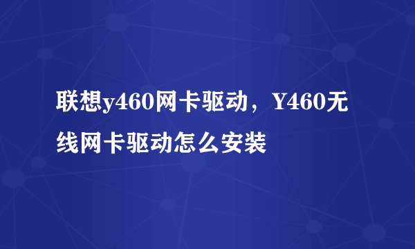 联想y460网卡驱动，Y460无线网卡驱动怎么安装