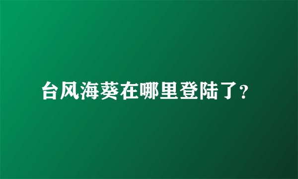 台风海葵在哪里登陆了？
