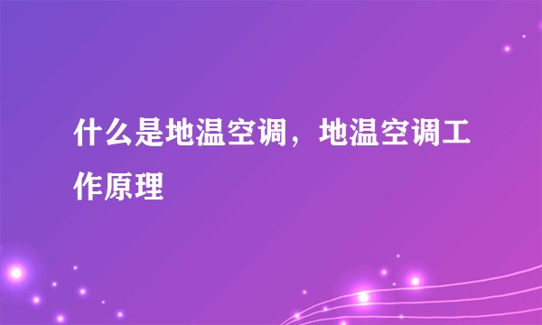 什么是地温空调，地温空调工作原理