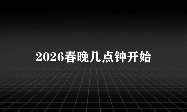 2026春晚几点钟开始