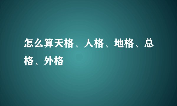 怎么算天格、人格、地格、总格、外格