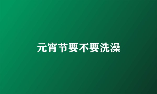 元宵节要不要洗澡