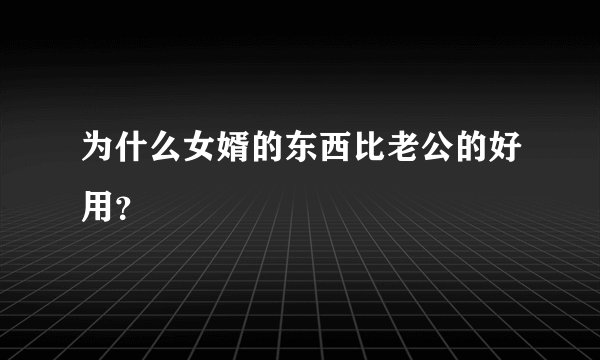 为什么女婿的东西比老公的好用？