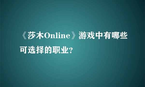 《莎木Online》游戏中有哪些可选择的职业？