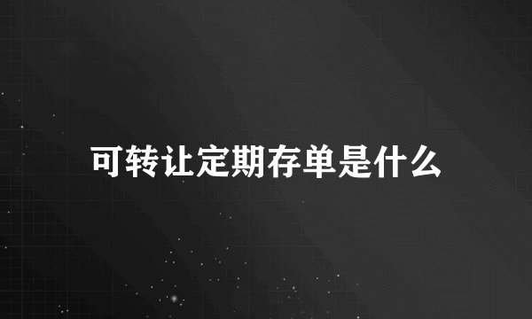 可转让定期存单是什么