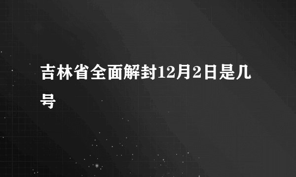 吉林省全面解封12月2日是几号