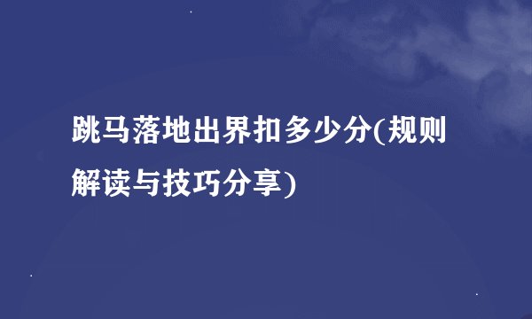 跳马落地出界扣多少分(规则解读与技巧分享)