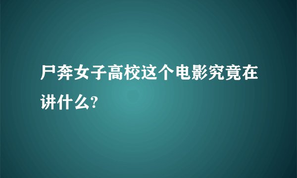尸奔女子高校这个电影究竟在讲什么?