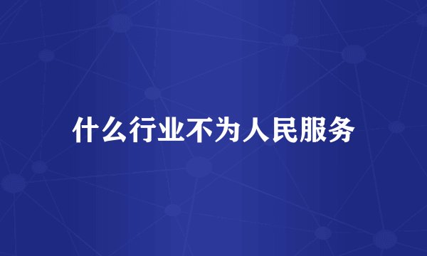 什么行业不为人民服务