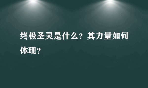 终极圣灵是什么？其力量如何体现？