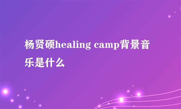 杨贤硕healing camp背景音乐是什么