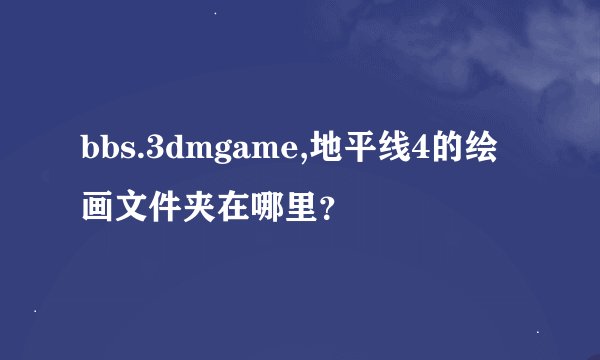 bbs.3dmgame,地平线4的绘画文件夹在哪里？