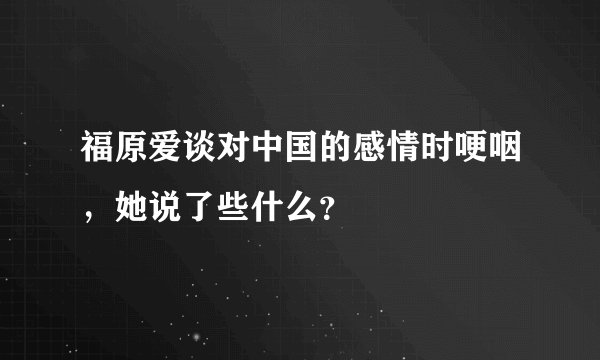 福原爱谈对中国的感情时哽咽，她说了些什么？